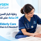 24-Hour Elderly Care at Home رعاية كبار السن في المنزل 24 ساعة: متى تكون ضرورية؟